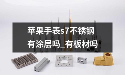 苹果手表s7不锈钢 有涂层吗_有板材吗