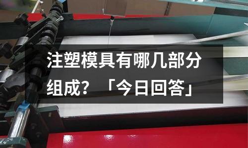 注塑模具有哪几部分组成?「今日回答」