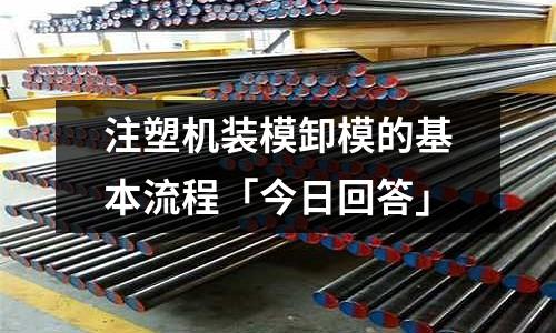 注塑机装模卸模的基本流程「今日回答」