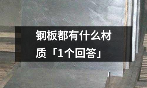 钢板都有什么材质「1个回答」