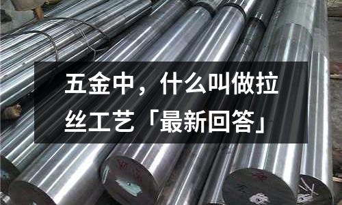 五金中,什么叫做拉丝工艺「最新回答」