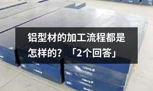 铝型材的加工流程都是怎样的?「2个回答」