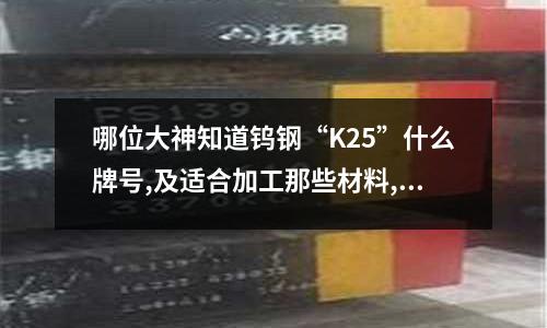 哪位大神知道钨钢“K25”什么牌号,及适合加工那些材料,!!!(白钢成分)