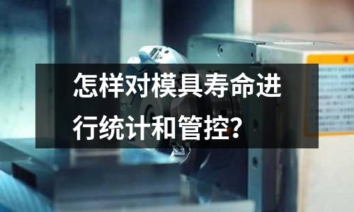 怎样对模具寿命进行统计和管控?