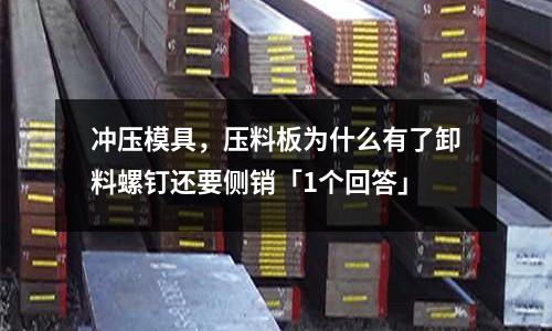 冲压模具,压料板为什么有了卸料螺钉还要侧销「1个回答」