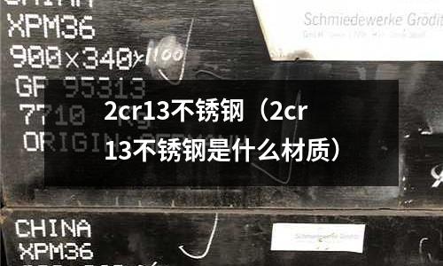 2cr13不锈钢(2cr13不锈钢是什么材质)