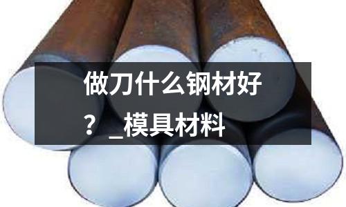 做刀什么钢材好?_模具材料