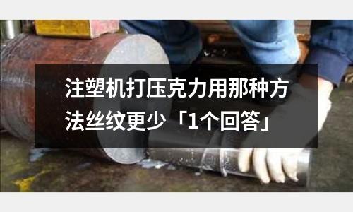 注塑机打压克力用那种方法丝纹更少「1个回答」