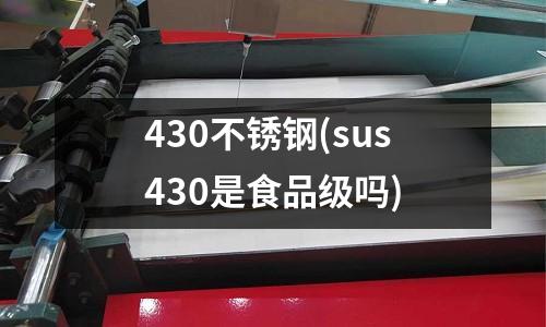 430不锈钢(sus430是食品级吗)