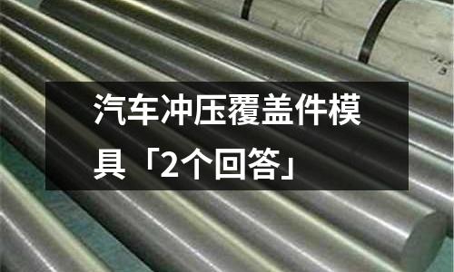汽车冲压覆盖件模具「2个回答」