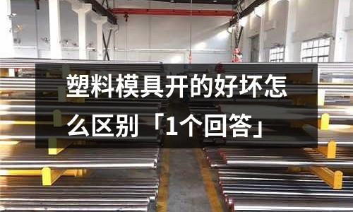 塑料模具开的好坏怎么区别「1个回答」