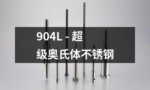 904L - 超级奥氏体不锈钢