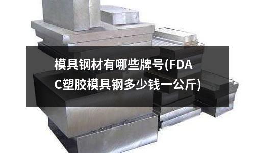 模具钢材有哪些牌号(FDAC塑胶模具钢多少钱一公斤)