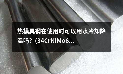 热模具钢在使用时可以用水冷却降温吗?(34CrNiMo6是什么材料)