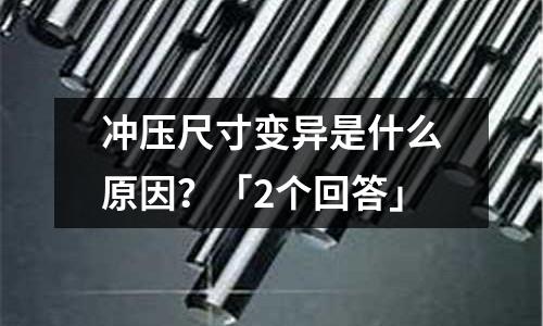 冲压尺寸变异是什么原因?「2个回答」