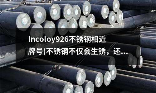Incoloy926不锈钢相近牌号(不锈钢不仅会生锈,还会被腐蚀。。。)
