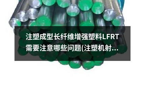 注塑成型长纤维增强塑料LFRT需要注意哪些问题(注塑机射胶原点警报取消后,不溶胶怎么办)