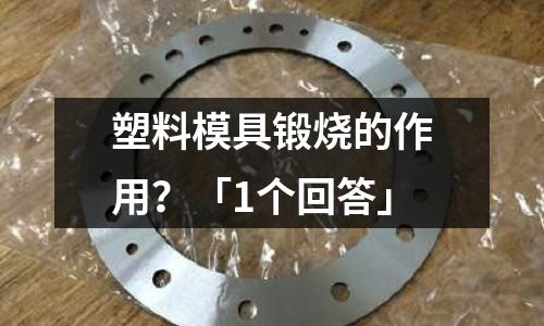 塑料模具锻烧的作用?「1个回答」