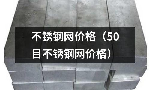 不锈钢网价格(50目不锈钢网价格)