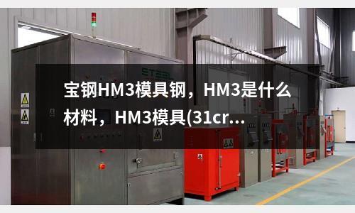 宝钢HM3模具钢,HM3是什么材料,HM3模具(31crmov9材料适不适合冷挤压)