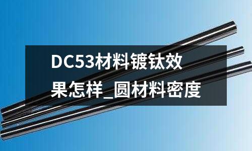 DC53材料镀钛效果怎样_圆材料密度