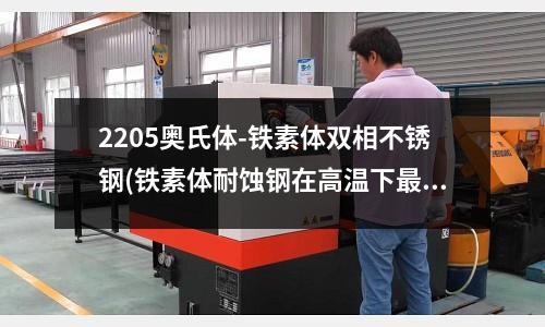 2205奥氏体-铁素体双相不锈钢(铁素体耐蚀钢在高温下最小0.2%耐强值)