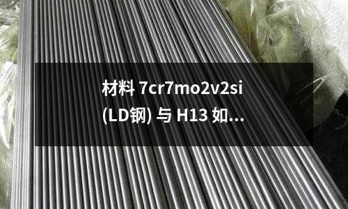 材料 7cr7mo2v2si (LD钢) 与 H13 如何热处理?