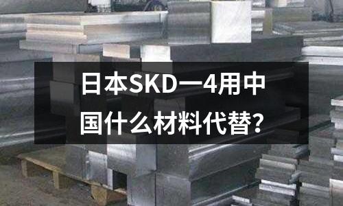 日本SKD一4用中国什么材料代替?