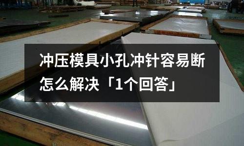 冲压模具小孔冲针容易断怎么解决「1个回答」