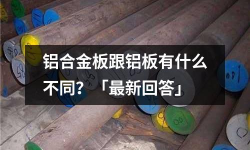 铝合金板跟铝板有什么不同?「最新回答」