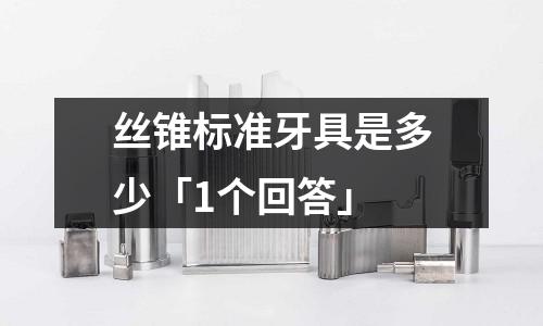 丝锥标准牙具是多少「1个回答」