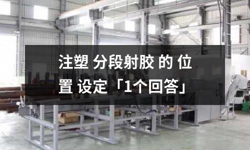 注塑 分段射胶 的 位置 设定「1个回答」