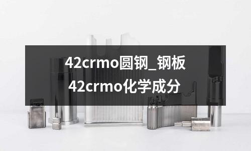 42crmo圆钢_钢板 42crmo化学成分