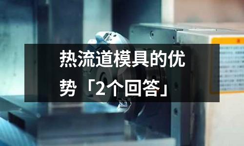 热流道模具的优势「2个回答」