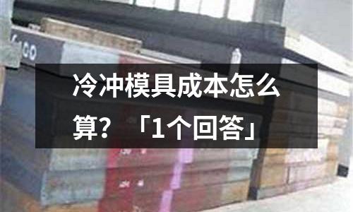 冷冲模具成本怎么算?「1个回答」