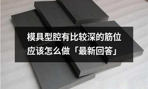 模具型腔有比较深的筋位应该怎么做「最新回答」