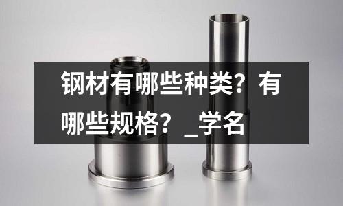 钢材有哪些种类?有哪些规格?_学名