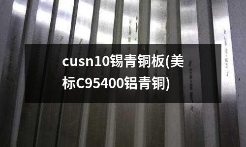 cusn10锡青铜板(美标C95400铝青铜)
