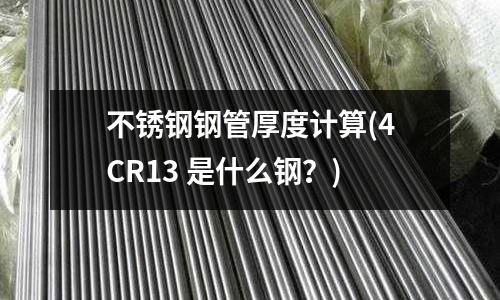 不锈钢钢管厚度计算(4CR13 是什么钢?)