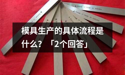 模具生产的具体流程是什么?「2个回答」