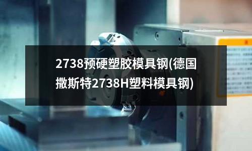 2738预硬塑胶模具钢(德国撒斯特2738H塑料模具钢)