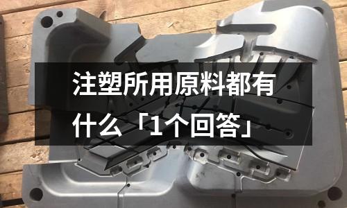 注塑所用原料都有什么「1个回答」