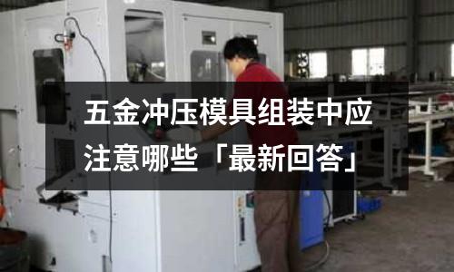 五金冲压模具组装中应注意哪些「最新回答」