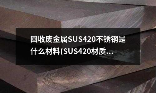 回收废金属SUS420不锈钢是什么材料(SUS420材质介绍)