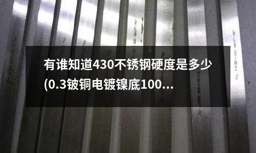 有谁知道430不锈钢硬度是多少(0.3铍铜电镀镍底100.金30秒易断是什么原因)