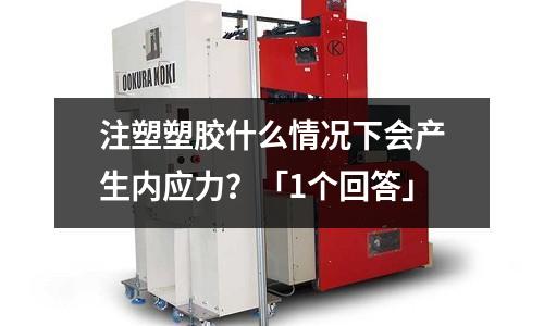 注塑塑胶什么情况下会产生内应力?「1个回答」