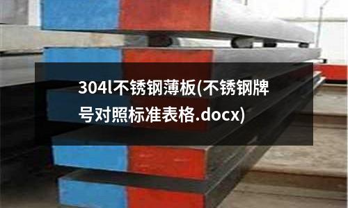 304l不锈钢薄板(不锈钢牌号对照标准表格.docx)