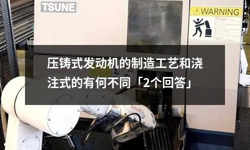压铸式发动机的制造工艺和浇注式的有何不同「2个回答」