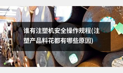 谁有注塑机安全操作规程(注塑产品料花都有哪些原因)