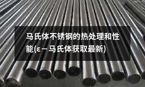 马氏体不锈钢的热处理和性能(ε-马氏体获取最新)